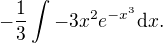 $-\frac{1}{3} \int - 3 x^2 e^{-x^3} \mathrm{d}x.$
