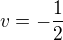 $ v=-\frac{1}{2}$
