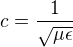 $c = \frac{1}{\sqrt{\mu \epsilon}}$