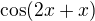 $\cos(2x + x)$