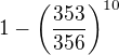 $1-\left(\frac{353}{356}\right)^{10}$