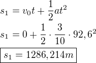 $s_1=v_0t+\frac 12 at^2 \nl s_1=0+\frac 12\cdot \frac{3}{10}\cdot 92,6^2 \nl \boxed{s_1=1286,214m}$