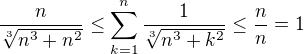 $ \frac {n}{\sqrt[3]{n^3 + n^2}} \le \sum_{k = 1}^n \frac {1}{\sqrt[3]{n^3 + k^2}} \le \frac {n}{n} = 1$