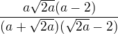 $\frac {a\sqrt {2a}(a-2)}{(a+\sqrt {2a})(\sqrt {2a}-2)} $
