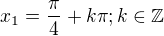 $x_1=\frac{\pi}{4}+k \pi;k \in \mathbb{Z}$