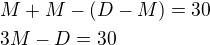 $M+M-(D-M)=30\nl3M-D=30$