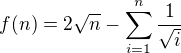 $f(n)=2\sqrt n-\sum_{i=1}^n\frac1{\sqrt i}$