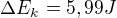 $\Delta E_{k}=5,99 J$