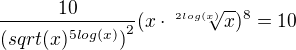 $\frac{10}{({sqrt(x)^{5log(x)})}^2}(x\cdot \sqrt[2log(x)]{x})^8=10$