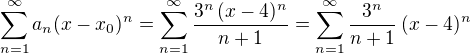 $\sum_{n=1}^{\infty}a_n(x-x_0)^n=\sum_{n=1}^{\infty}\frac{3^n\,(x-4)^n}{n+1}=\sum_{n=1}^{\infty}\frac{3^n}{n+1}\,(x-4)^n$