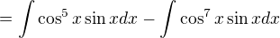 $=\int \cos^5x\sin xdx- \int \cos^7x\sin xdx$