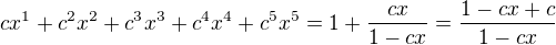 $cx^{1}+c^{2}x^{2}+c^{3}x^{3}+c^{4}x^{4}+c^{5}x^{5} = 1+\frac{cx}{1-cx} = \frac{1-cx+c}{1-cx}$