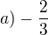 $a)-\frac{2}{3}$