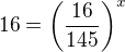 $16=\left(\frac{16}{145}\right)^x$