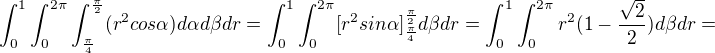 $\int_0^1\int_0^{2\pi}\int_{\frac\pi4}^{\frac\pi2}(r^2cos\alpha) d\alpha d\beta dr=\int_0^1\int_0^{2\pi}[r^2sin\alpha]_{\frac\pi4}^{\frac\pi2}d\beta dr=\int_0^1\int_0^{2\pi}r^2(1-\frac{\sqrt2}2)d\beta dr=$