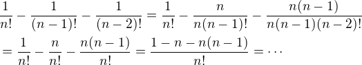 kopírovat do textarea $\frac1{n!}-\frac1{(n-1)!}-\frac1{(n-2)!}=\frac1{n!}-\frac{n}{n(n-1)!}-\frac{n(n-1)}{n(n-1)(n-2)!}\nl =\frac1{n!}-\frac{n}{n!}-\frac{n(n-1)}{n!}=\frac{1-n-n(n-1)}{n!}=\cdots$