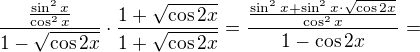 $\frac {\frac {\sin ^2x} {\cos ^2x}} {1-\sqrt{\cos 2x}} \cdot \frac {1+\sqrt{\cos 2x}}{1+\sqrt{\cos 2x}} = \frac {\frac {\sin ^2x+\sin^2x\cdot \sqrt {\cos2x}} {\cos ^2x}} {1-\cos 2x} =$