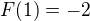 $F(1)=-2$
