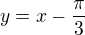 $y=x-\frac{\pi}{3}$