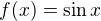 $f(x) = \sin x$