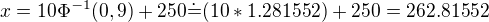 $x=10\Phi^{-1}(0,9)+250\dot=(10 * 1.281552) + 250 = 262.81552$