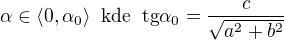 $\alpha \in \langle0,\alpha _{0}\rangle\;\;\text{kde}\;\;\text{tg}\alpha _{0}=\frac{c}{\sqrt{a^{2}+b^{2}}}$