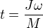 $t=\frac{J \omega}{M}$