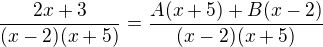 $\frac{2x+3}{(x-2)(x+5)}=\frac{A(x+5)+B(x-2)}{(x-2)(x+5)}$
