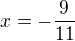 $x=-\frac9{11}$