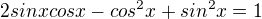 $2sinxcosx-cos^{2}x+sin^{2}x=1$