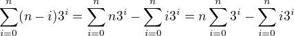 $\sum_{i=0}^{n} (n-i) 3^i=\sum_{i=0}^{n} n 3^i -\sum_{i=0}^{n} i 3^i=n\sum_{i=0}^{n}3^i -\sum_{i=0}^{n} i 3^i$
