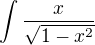 $\int_{}^{}\frac{x}{\sqrt{1-x^2}}$