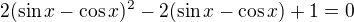 $2(\sin x-\cos x)^2-2(\sin x-\cos x)+1=0$