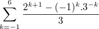 $\sum_{k=-1}^{6}\frac{2^{k+1}-(-1)^{k}.3^{-k}}{3}$