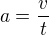 $a=\frac{v}{t} $