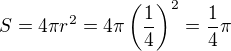 $S=4\pi r^2=4\pi\left(\frac{1}{4}\right)^2=\frac{1}{4}\pi$