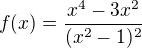 $f(x)=\frac{x^4-3x^2}{(x^2-1)^2}$