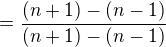 $=\frac{(n+1)-(n-1)}{(n+1)-(n-1)}$