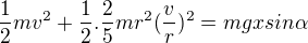 $\frac{1}{2}mv^{2}+\frac{1}{2}.\frac{2}{5}mr^{2}(\frac{v}{r})^{2}=mgxsin\alpha $