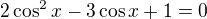 $2\cos ^2x-3\cos x+1=0$