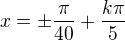 $x=\pm\frac\pi{40}+\frac{k\pi}5$