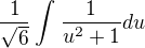 $\frac{1}{\sqrt{6}} \int_{}^{} \frac{1}{u^2 +1} du$