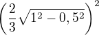 $\left( \frac23 \sqrt{1^2-0,5^2} \right)^2$