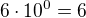 $6\cdot 10^{0} = 6$