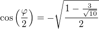 $\cos \(\frac{\varphi }{2}\)=-\sqrt{\frac{1-\frac{3}{\sqrt{10}}}{2}}$
