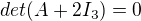 $det(A+2I_3)=0 $