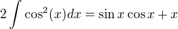 $2\int_{}^{}\cos ^2(x)dx=\sin x\cos x+x$