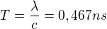 $T=\frac{\lambda}{c}=0,467 ns$