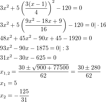 $3x^2+5\(\frac{3(x-1)}{4}\)^2-120=0\nl3x^2+5\(\frac{9x^2-18x+9}{16}\)-120=0|\cdot16\nl48x^2+45x^2-90x+45-1920=0\nl93x^2-90x-1875=0|:3\nl31x^2-30x-625=0\nlx_{1,2}=\frac{30\pm \sqrt{900+77500}}{62}=\frac{30\pm 280}{62}\nlx_1=5\nlx_2=-\frac{125}{31}$