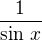 $\frac{1}{\sin\,x}$